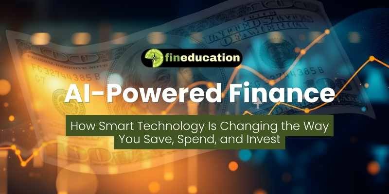 AI-Powered Finance How Smart Technology Is Changing the Way You Save, Spend, and Invest