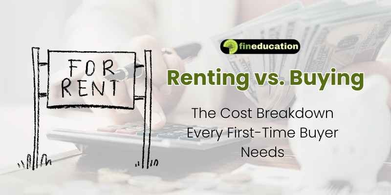 Renting vs. Buying: The Cost Breakdown Every First-Time Buyer Needs